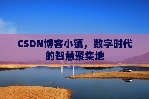 CSDN博客小镇，数字时代的智慧聚集地